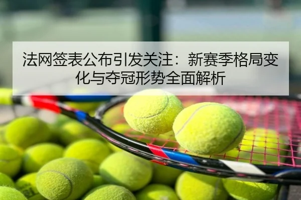 法网签表公布引发关注：新赛季格局变化与夺冠形势全面解析