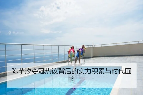陈芋汐夺冠热议背后的实力积累与时代回响