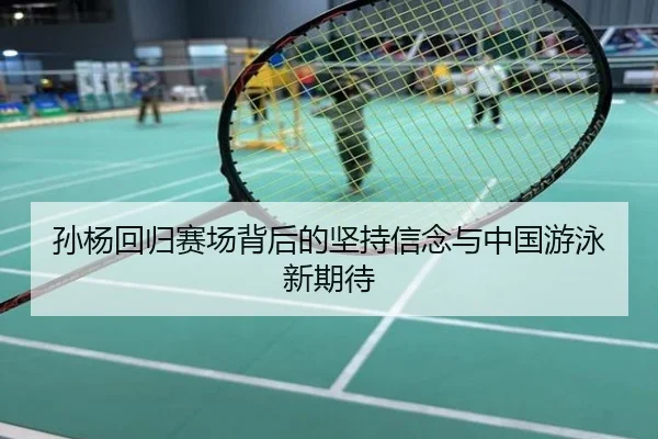 孙杨回归赛场背后的坚持信念与中国游泳新期待