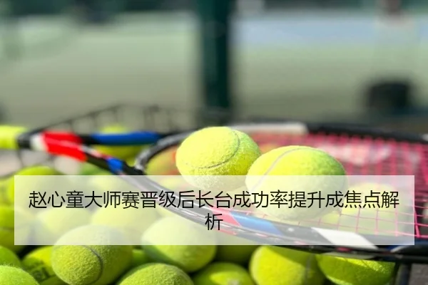 赵心童大师赛晋级后长台成功率提升成焦点解析