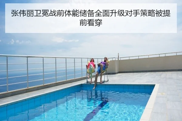 张伟丽卫冕战前体能储备全面升级对手策略被提前看穿